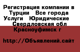 Регистрация компании в Турции - Все города Услуги » Юридические   . Свердловская обл.,Красноуфимск г.